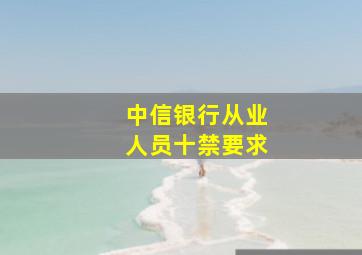 中信银行从业人员十禁要求