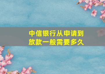 中信银行从申请到放款一般需要多久