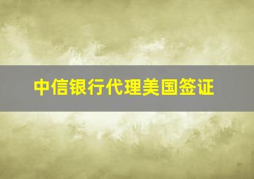 中信银行代理美国签证