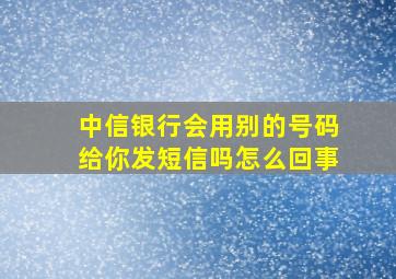 中信银行会用别的号码给你发短信吗怎么回事