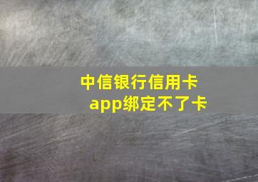 中信银行信用卡app绑定不了卡