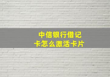 中信银行借记卡怎么激活卡片