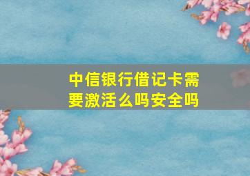 中信银行借记卡需要激活么吗安全吗