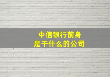 中信银行前身是干什么的公司