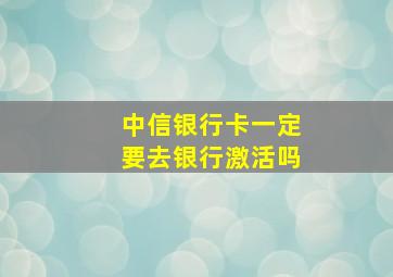 中信银行卡一定要去银行激活吗