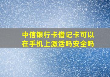 中信银行卡借记卡可以在手机上激活吗安全吗