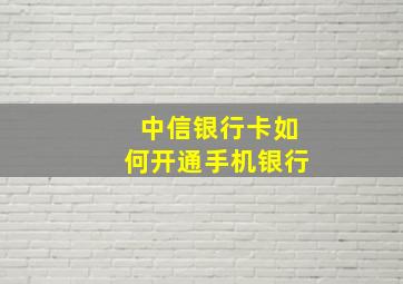 中信银行卡如何开通手机银行