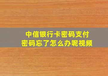 中信银行卡密码支付密码忘了怎么办呢视频