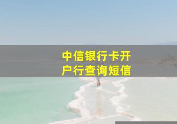 中信银行卡开户行查询短信