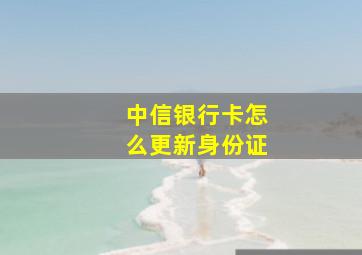 中信银行卡怎么更新身份证