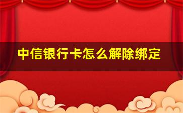 中信银行卡怎么解除绑定