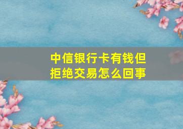 中信银行卡有钱但拒绝交易怎么回事