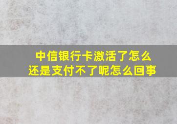 中信银行卡激活了怎么还是支付不了呢怎么回事