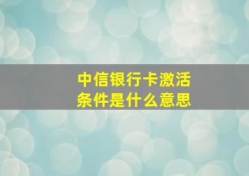 中信银行卡激活条件是什么意思