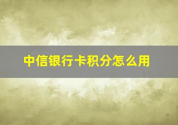 中信银行卡积分怎么用