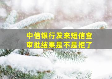 中信银行发来短信查审批结果是不是拒了