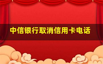 中信银行取消信用卡电话