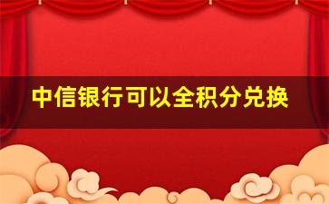 中信银行可以全积分兑换