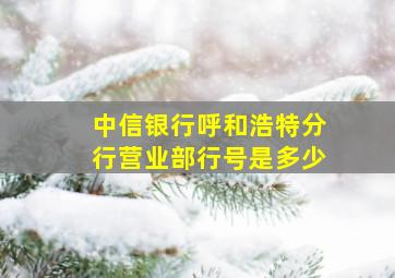 中信银行呼和浩特分行营业部行号是多少