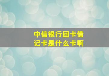 中信银行回卡借记卡是什么卡啊