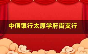 中信银行太原学府街支行