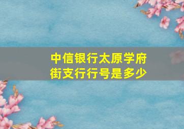 中信银行太原学府街支行行号是多少