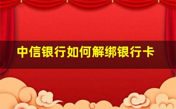 中信银行如何解绑银行卡