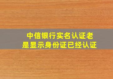 中信银行实名认证老是显示身份证已经认证