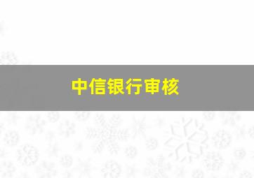 中信银行审核