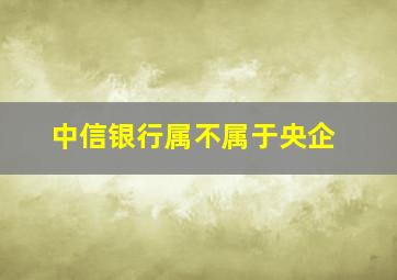 中信银行属不属于央企