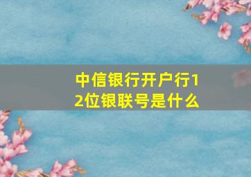 中信银行开户行12位银联号是什么