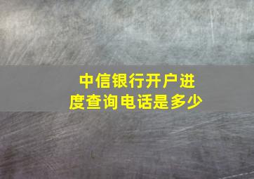 中信银行开户进度查询电话是多少