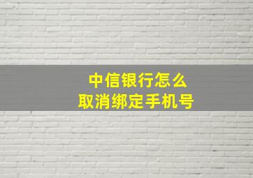 中信银行怎么取消绑定手机号