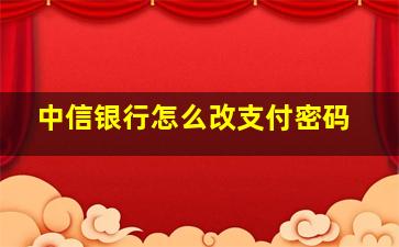 中信银行怎么改支付密码