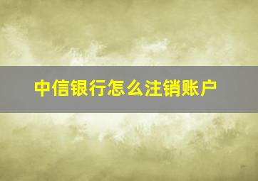 中信银行怎么注销账户