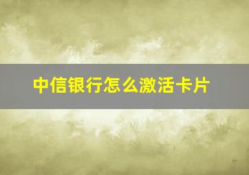 中信银行怎么激活卡片