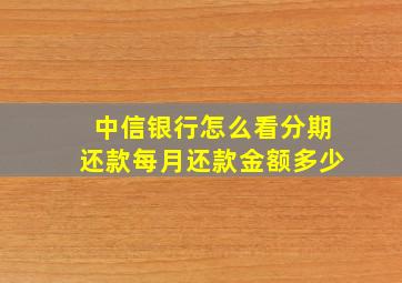 中信银行怎么看分期还款每月还款金额多少