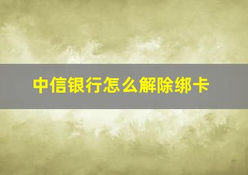 中信银行怎么解除绑卡