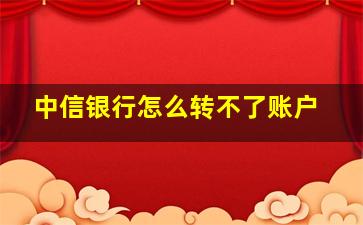 中信银行怎么转不了账户