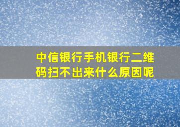 中信银行手机银行二维码扫不出来什么原因呢