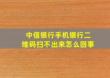 中信银行手机银行二维码扫不出来怎么回事