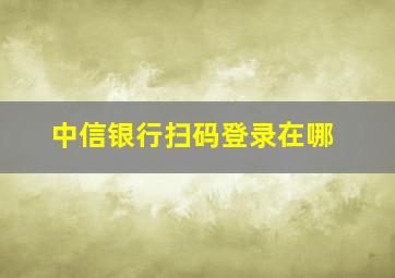 中信银行扫码登录在哪