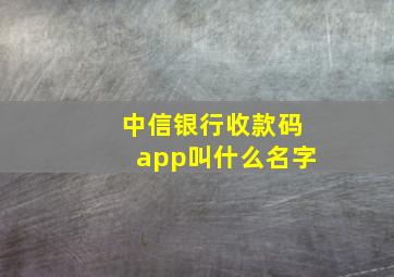 中信银行收款码app叫什么名字