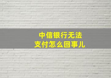 中信银行无法支付怎么回事儿