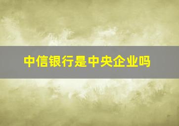 中信银行是中央企业吗