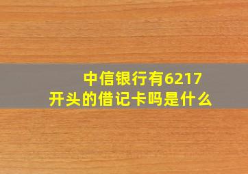 中信银行有6217开头的借记卡吗是什么