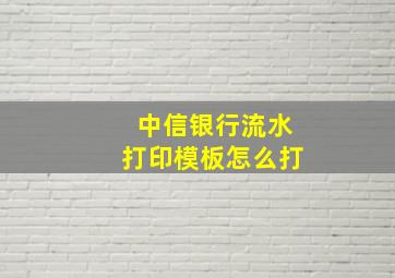 中信银行流水打印模板怎么打