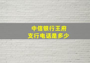 中信银行王府支行电话是多少