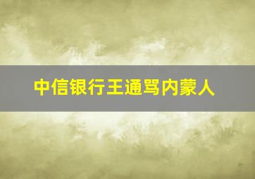 中信银行王通骂内蒙人