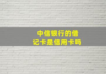 中信银行的借记卡是信用卡吗